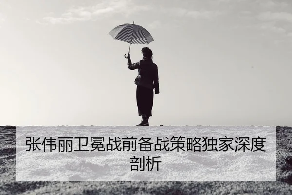 张伟丽卫冕战前备战策略独家深度剖析