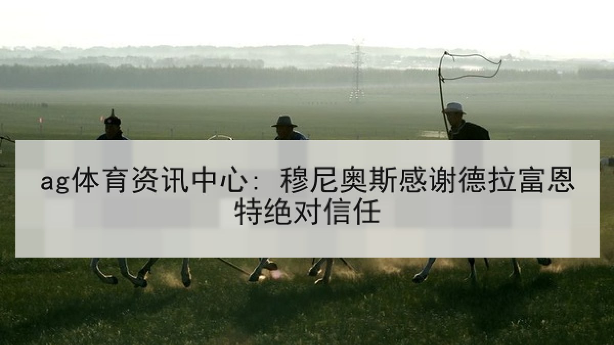 ag体育资讯中心: 穆尼奥斯感谢德拉富恩特绝对信任