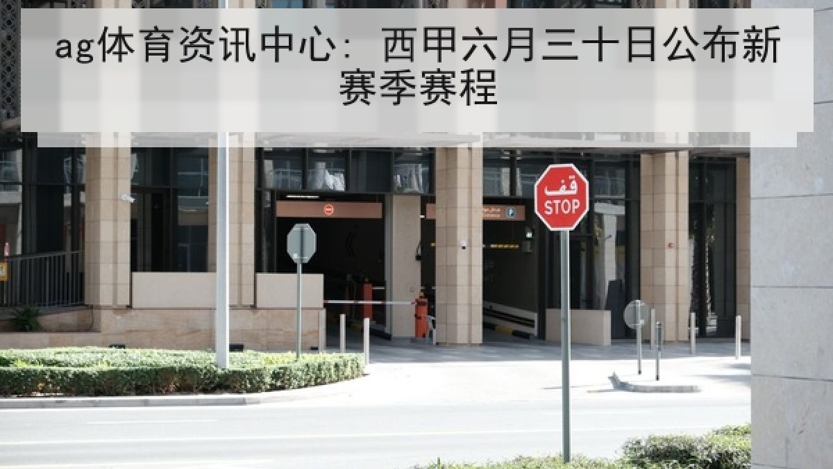 ag体育资讯中心: 西甲六月三十日公布新赛季赛程