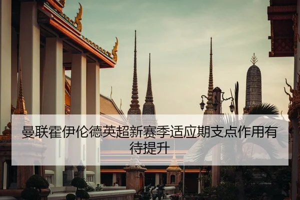 曼联霍伊伦德英超新赛季适应期支点作用有待提升