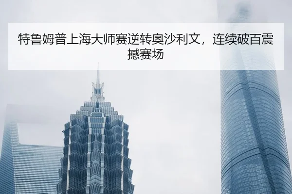 特鲁姆普上海大师赛逆转奥沙利文，连续破百震撼赛场