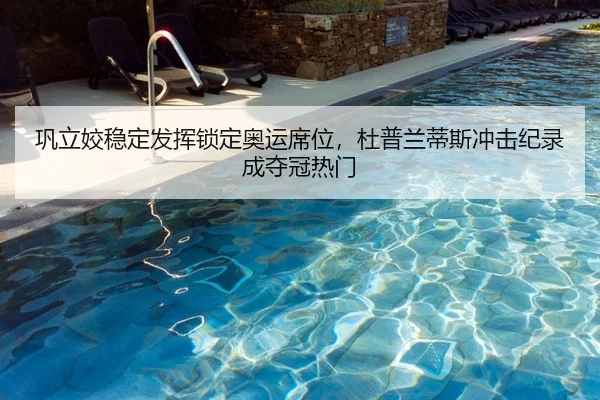 巩立姣稳定发挥锁定奥运席位，杜普兰蒂斯冲击纪录成夺冠热门