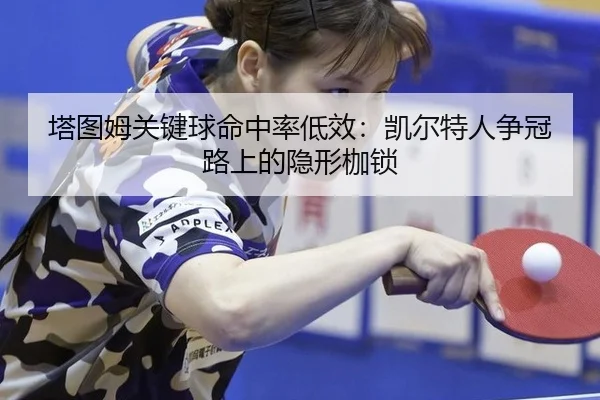 塔图姆关键球命中率低效：凯尔特人争冠路上的隐形枷锁