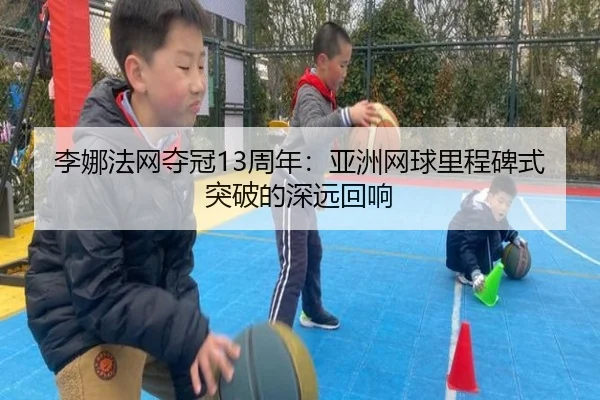 li-na-fa-wang-duo-guan-zhou-nian-ya-zhou-wang-qiu-li-cheng-bei-shi-tu-po-de-shen-yuan-hui-xiang-2-417.jpg