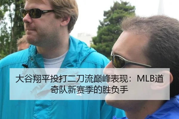 大谷翔平投打二刀流巅峰表现：MLB道奇队新赛季的胜负手