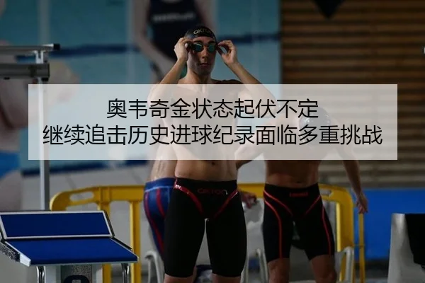 ao-wei-qi-jin-zhuang-tai-qi-fu-bu-ding-ji-xu-zhui-ji-li-shi-jin-qiu-ji-lu-mian-lin-duo-zhong-tiao-zhan-2-336.jpg
