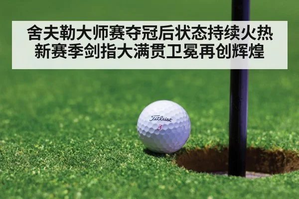 舍夫勒大师赛夺冠后状态持续火热新赛季剑指大满贯卫冕再创辉煌