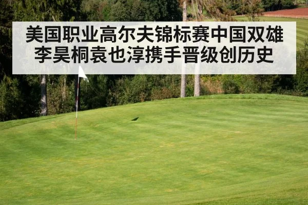 美国职业高尔夫锦标赛中国双雄李昊桐袁也淳携手晋级创历史