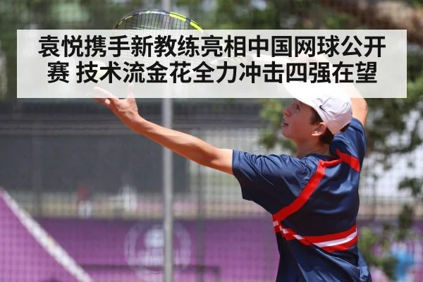 袁悦携手新教练亮相中国网球公开赛 技术流金花全力冲击四强在望