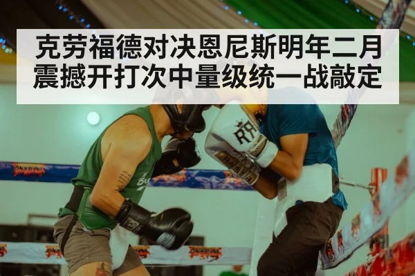 克劳福德对决恩尼斯明年二月震撼开打次中量级统一战敲定