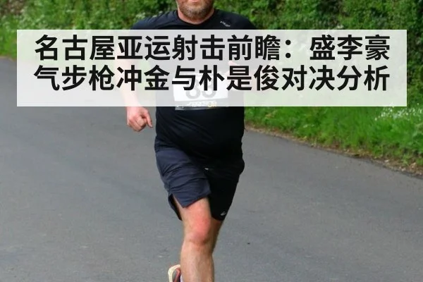 名古屋亚运射击前瞻:盛李豪气步枪冲金与朴是俊对决分析