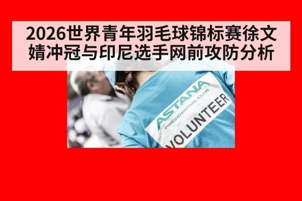 2026世界青年羽毛球锦标赛徐文婧冲冠与印尼选手网前攻防分析